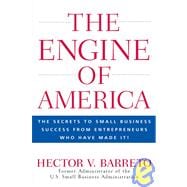 The Engine of America The Secrets to Small Business Success From Entrepreneurs Who Have Made It!