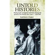 Untold Histories Black People in England and Wales During the Period of the British Slave Trade, c. 1660-1807