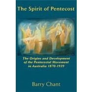 The Spirit of Pentecost: The Origins and Development of the Pentecostal Movement in Australia, 1870-1939