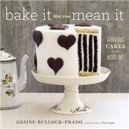 Bake It Like You Mean It Gorgeous Cakes from Inside Out