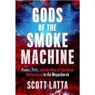 Gods of the Smoke Machine Power, Pain, and the Rise of Christian Nationalism in the Megachurch