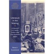 Literature in the Making A History of U.S. Literary Culture in the Long Nineteenth Century