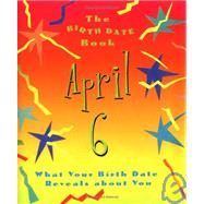 The Birth Date Book April 6; What Your Birthday Reveals About You