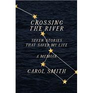 Crossing the River Seven Stories That Saved My Life, A Memoir