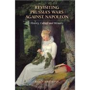 Revisiting Prussia's Wars against Napoleon: History, Culture, and Memory