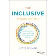 The Inclusive Organization Real Solutions, Impactful Change, and Meaningful Diversity