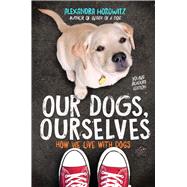 Our Dogs, Ourselves -- Young Readers Edition How We Live with Dogs