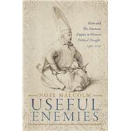 Useful Enemies Islam and The Ottoman Empire in Western Political Thought, 1450-1750