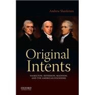 Original Intents Hamilton, Jefferson, Madison, and the American Founding