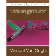 The Letters of a Post: Impressionist Being the Familiar Correspondence of Vincent Van Gogh