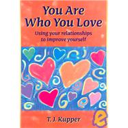 You Are Who You Love : How to Use Your Relationships to Better Yourself