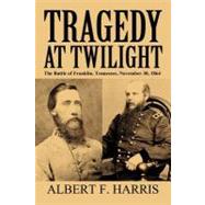 Tragedy at Twilight: The Battle of Franklin, Tennessee, November 30, 1864