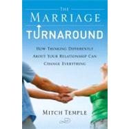 The Marriage Turnaround How Thinking Differently About Your Relationship Can Change Everything