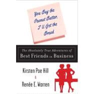 You Buy the Peanut Butter, I'll Get the Bread : The Absolutely True Adventures of Best Friends in Business