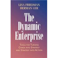 The Dynamic Enterprise Tools for Turning Chaos into Strategy and Strategy into Action