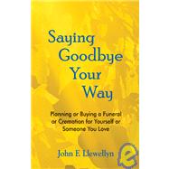 Saying Goodbye Your Way : Planning or Buying a Funeral or Cremation for Yourself or Someone You Love