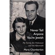 Never Tell Anyone You're Jewish My Family, the Holocaust and the Aftermath