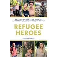 Refugee Heroes Amazing People from Ukraine, Afghanistan and Across the World