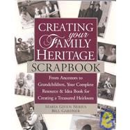 Creating Your Family Heritage Scrapbook : From Ancestors to Grandchildren, Your Complete Resource and Idea Book for Creating a Treasured Heirloom