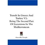 Travels in Greece and Turkey V2 : Being the Second Part of Excursions in the Mediterranean