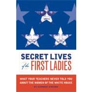 Secret Lives Of The First Ladies: What Your Teachers Never Told You About The Women of The White House