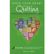 Open Your Heart with Quilting : Mastering Life Through Love of the Patches