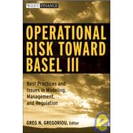 Operational Risk Toward Basel III Best Practices and Issues in Modeling, Management, and Regulation