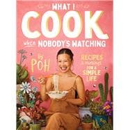 What I Cook When Nobody's Watching Recipes & Musings for a Simple Life