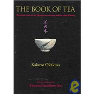 The Book of Tea The Classic Work on the Japanese Tea Ceremony and the Value of Beauty