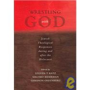 Wrestling with God Jewish Theological Responses during and after the Holocaust