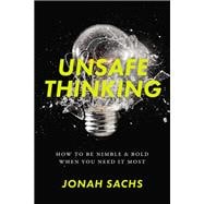 Unsafe Thinking How to be Nimble and Bold When You Need It Most