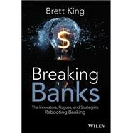 Breaking Banks The Innovators, Rogues, and Strategists Rebooting Banking