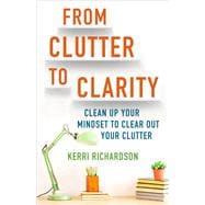 From Clutter to Clarity Clean Up Your Mindset to Clear Out Your Clutter