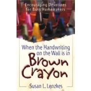 When the Handwriting on the Wall Is in Brown Crayon : Encouraging Devotions for Busy Homemakers