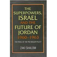 Superpowers, Israel and the Future of Jordan, 1960-1963 The Perils of the Pro-Nasser Policy