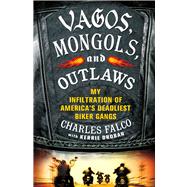 Vagos, Mongols, and Outlaws My Infiltration of America's Deadliest Biker Gangs
