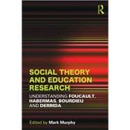 Social Theory and Education Research: Understanding Foucault, Habermas,Bourdieu and Derrida