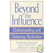 Beyond the Influence Understanding and Defeating Alcoholism