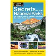 National Geographic Secrets of the National Parks The Experts' Guide to the Best Experiences Beyond the Tourist Trail