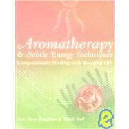 Aromatherapy and Subtle Energy Techniques : Compassionate Healing with Essential Oils