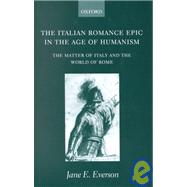 The Italian Romance Epic in the Age of Humanism The Matter of Italy and the World of Rome