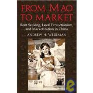 From Mao to Market: Rent Seeking, Local Protectionism, and Marketization in China