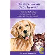 Who Says Animals Go to Heaven? : A Collection of Prominent Christian Leaders¿ Beliefs in Life after Death for Animals