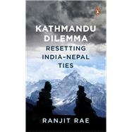 Kathmandu Dilemma Resetting India-Nepal Ties book cover, ISBN 9780143460152