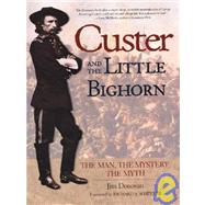 Custer and the Little Bighorn : The Man, the Mystery, the Myth