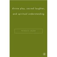 Divine Play, Sacred Laughter, And Spiritual Understanding