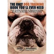 The Only Dog Training Book You Will Ever Need: From Avoiding Accidents to Banishing Barking, the Basics for Raising a Well-Behaved Dog