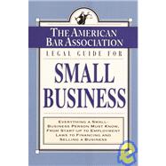 American Bar Association Legal Guide for Small Business : Everything a Small-Business Person Must Know, from Start-up to Employment Laws to Financing and Selling a Business