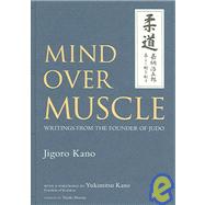 Mind Over Muscle Writings from the Founder of Judo