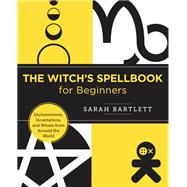The Witch's Spellbook for Beginners Enchantments, Incantations, and Rituals from Around the World